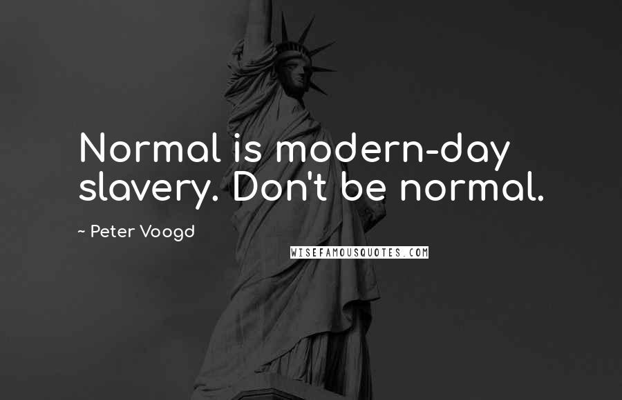 Peter Voogd Quotes: Normal is modern-day slavery. Don't be normal.