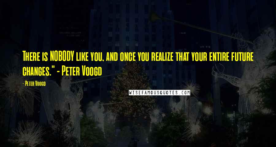 Peter Voogd Quotes: There is NOBODY like you, and once you realize that your entire future changes." - Peter Voogd