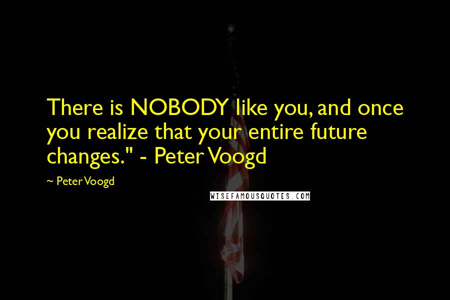 Peter Voogd Quotes: There is NOBODY like you, and once you realize that your entire future changes." - Peter Voogd