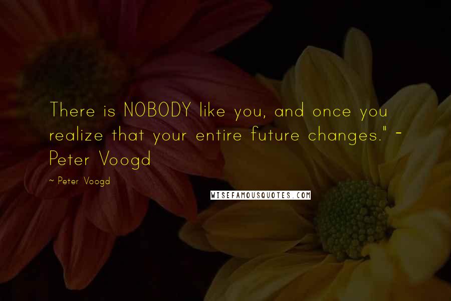 Peter Voogd Quotes: There is NOBODY like you, and once you realize that your entire future changes." - Peter Voogd