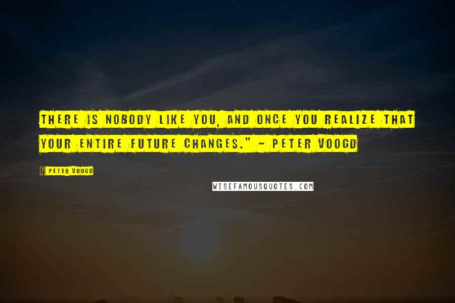 Peter Voogd Quotes: There is NOBODY like you, and once you realize that your entire future changes." - Peter Voogd