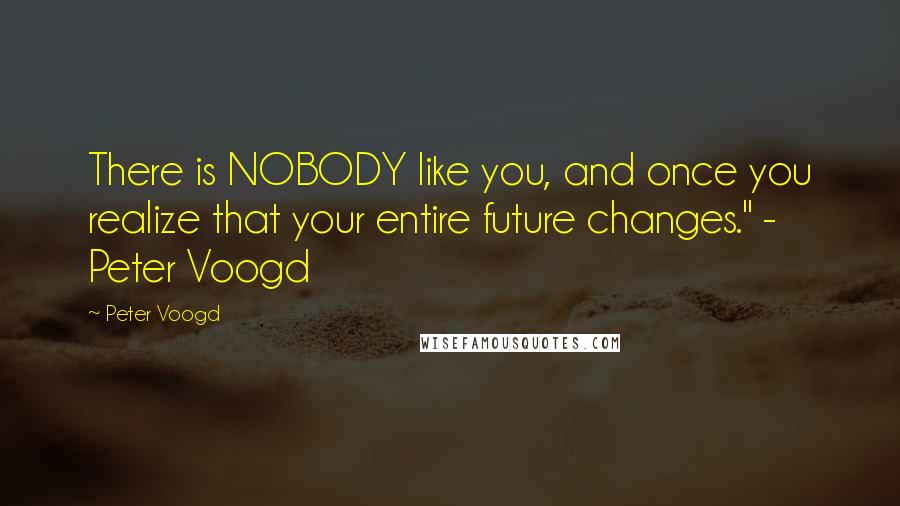 Peter Voogd Quotes: There is NOBODY like you, and once you realize that your entire future changes." - Peter Voogd