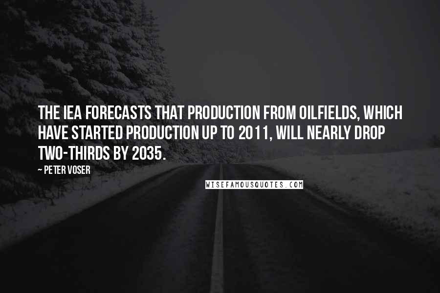 Peter Voser Quotes: The IEA forecasts that production from oilfields, which have started production up to 2011, will nearly drop two-thirds by 2035.