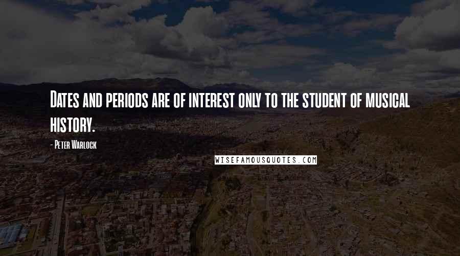 Peter Warlock Quotes: Dates and periods are of interest only to the student of musical history.