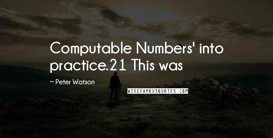 Peter Watson Quotes: Computable Numbers' into practice.21 This was