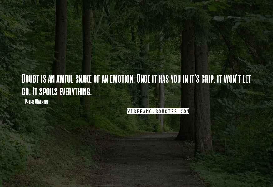 Peter Watson Quotes: Doubt is an awful snake of an emotion. Once it has you in it's grip, it won't let go. It spoils everything.