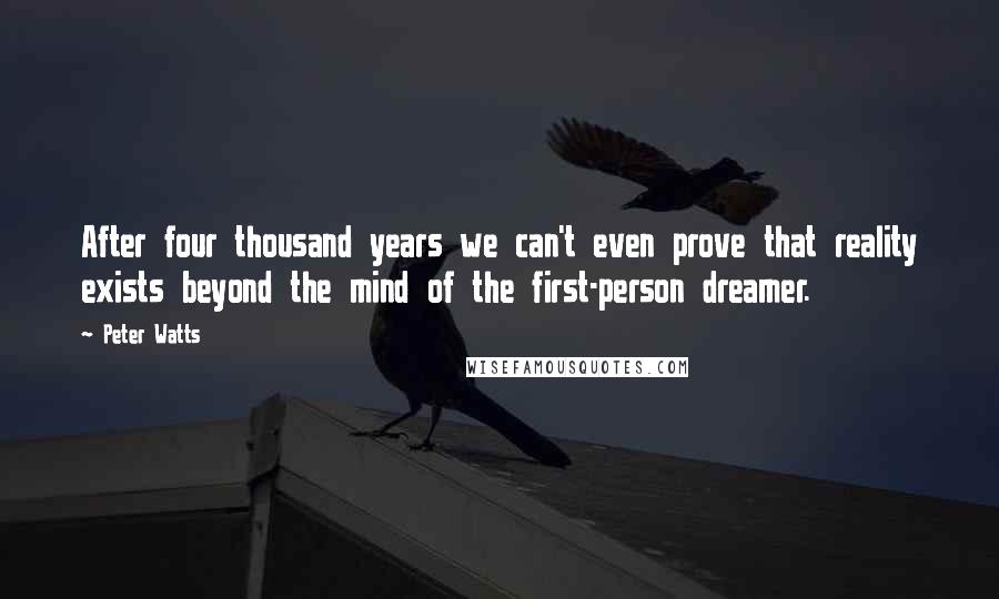 Peter Watts Quotes: After four thousand years we can't even prove that reality exists beyond the mind of the first-person dreamer.