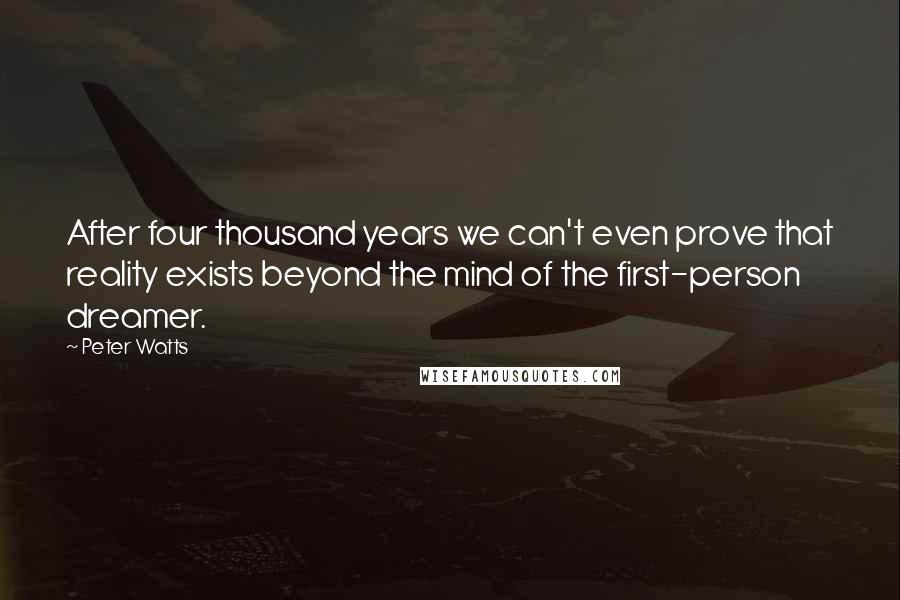 Peter Watts Quotes: After four thousand years we can't even prove that reality exists beyond the mind of the first-person dreamer.