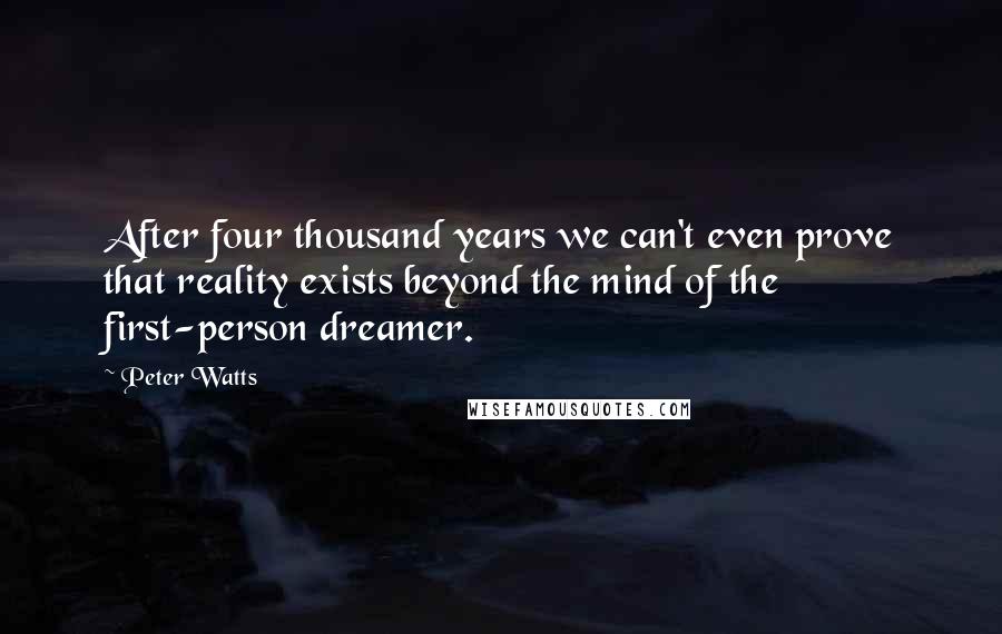 Peter Watts Quotes: After four thousand years we can't even prove that reality exists beyond the mind of the first-person dreamer.