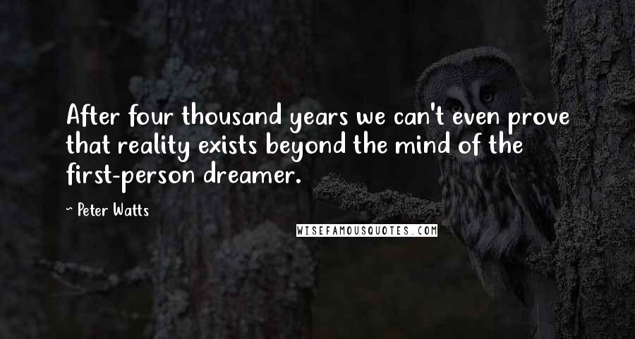 Peter Watts Quotes: After four thousand years we can't even prove that reality exists beyond the mind of the first-person dreamer.