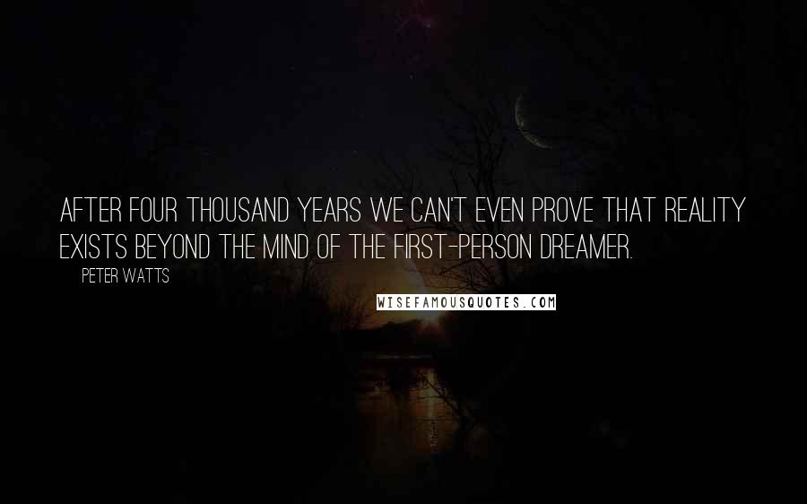 Peter Watts Quotes: After four thousand years we can't even prove that reality exists beyond the mind of the first-person dreamer.