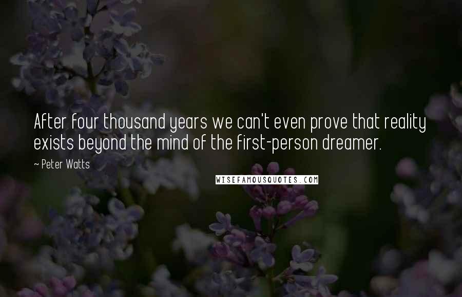 Peter Watts Quotes: After four thousand years we can't even prove that reality exists beyond the mind of the first-person dreamer.