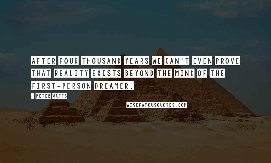 Peter Watts Quotes: After four thousand years we can't even prove that reality exists beyond the mind of the first-person dreamer.