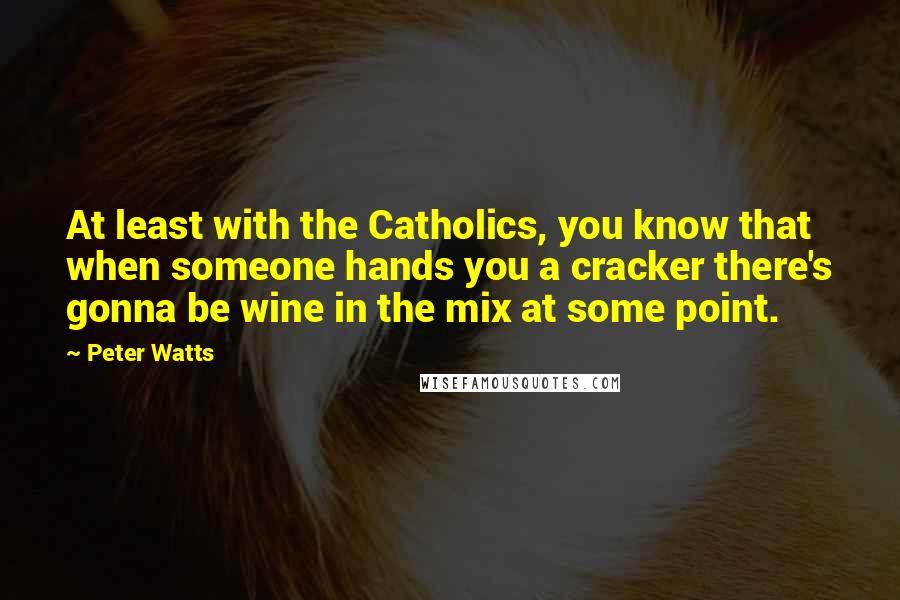 Peter Watts Quotes: At least with the Catholics, you know that when someone hands you a cracker there's gonna be wine in the mix at some point.