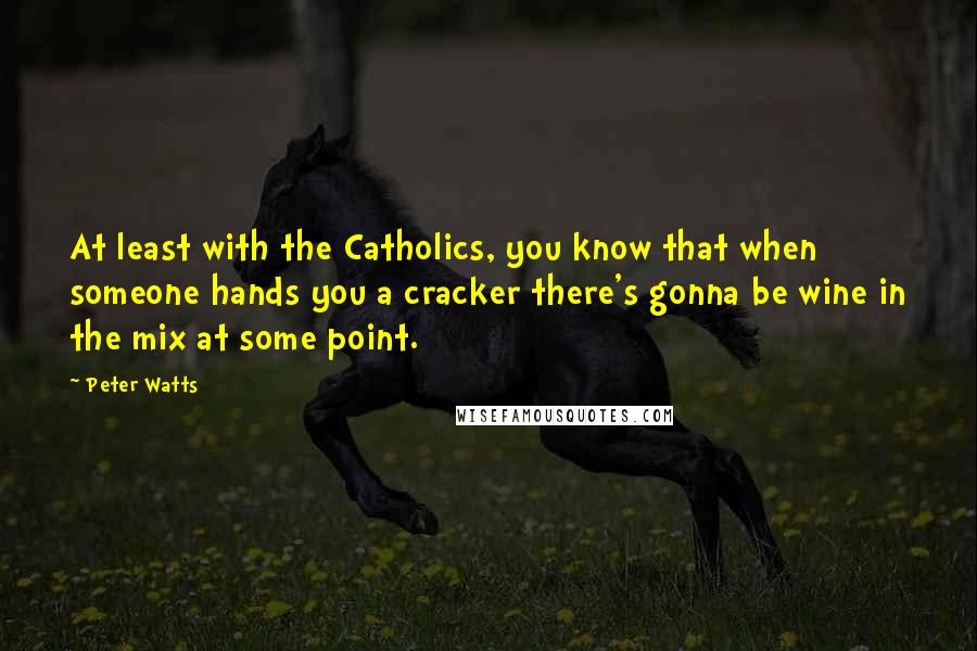 Peter Watts Quotes: At least with the Catholics, you know that when someone hands you a cracker there's gonna be wine in the mix at some point.