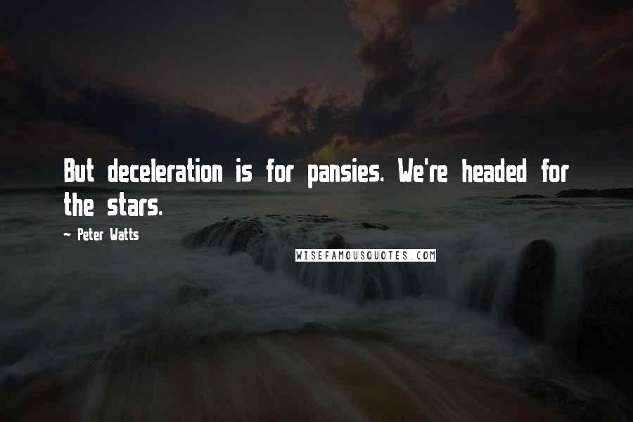 Peter Watts Quotes: But deceleration is for pansies. We're headed for the stars.