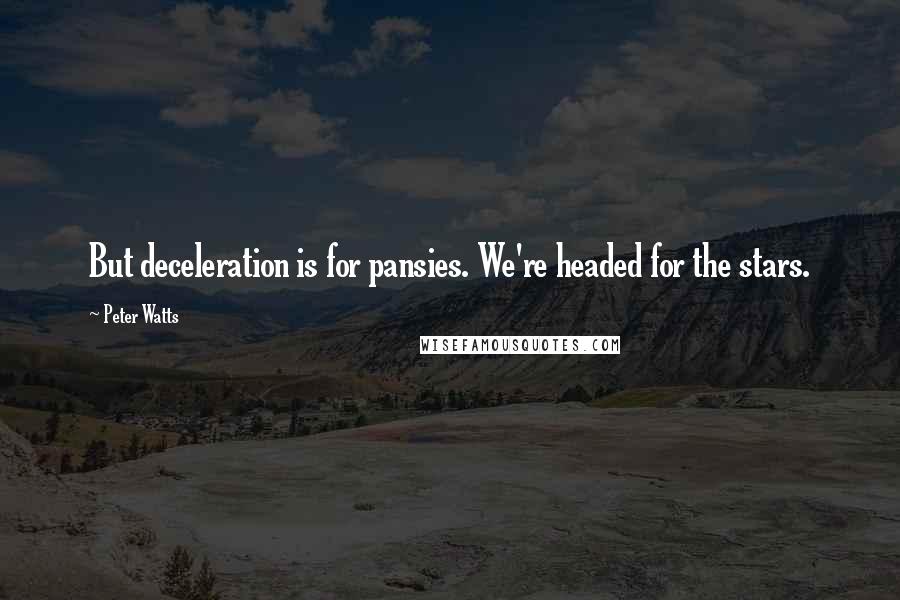 Peter Watts Quotes: But deceleration is for pansies. We're headed for the stars.