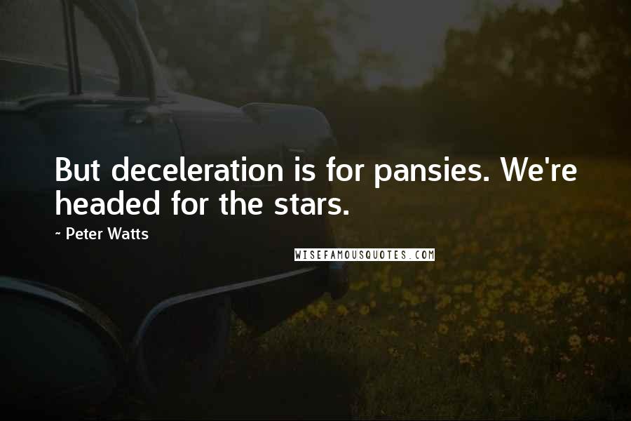 Peter Watts Quotes: But deceleration is for pansies. We're headed for the stars.