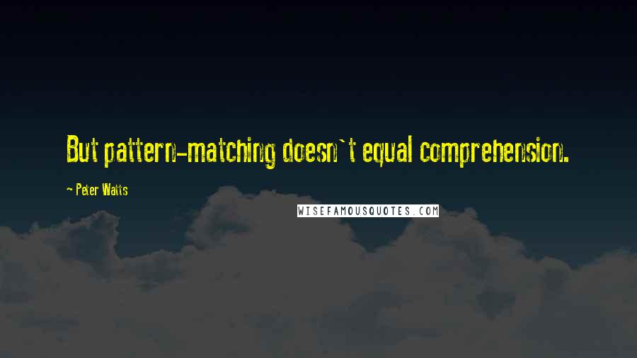 Peter Watts Quotes: But pattern-matching doesn't equal comprehension.