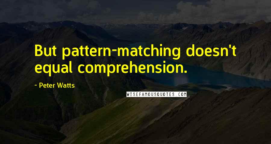 Peter Watts Quotes: But pattern-matching doesn't equal comprehension.