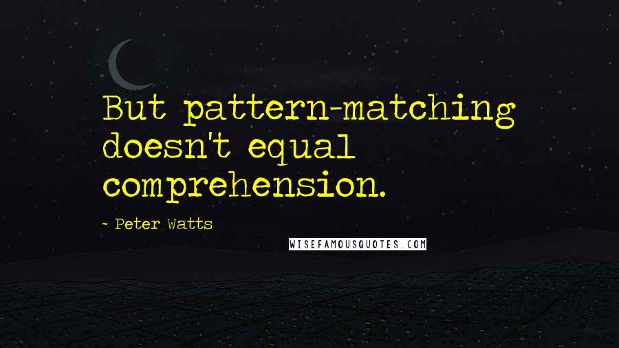 Peter Watts Quotes: But pattern-matching doesn't equal comprehension.