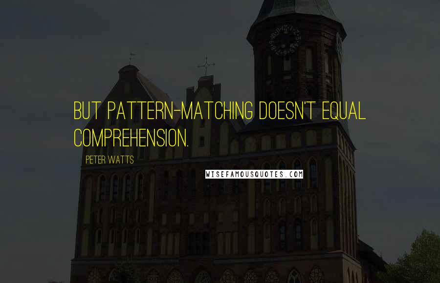 Peter Watts Quotes: But pattern-matching doesn't equal comprehension.