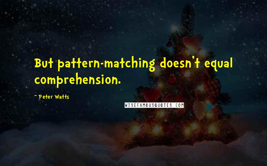 Peter Watts Quotes: But pattern-matching doesn't equal comprehension.