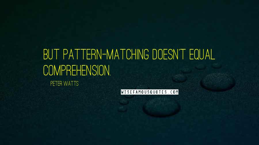 Peter Watts Quotes: But pattern-matching doesn't equal comprehension.