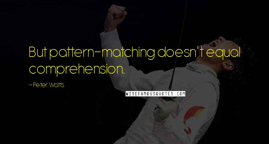 Peter Watts Quotes: But pattern-matching doesn't equal comprehension.