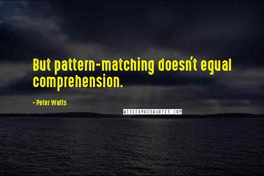 Peter Watts Quotes: But pattern-matching doesn't equal comprehension.