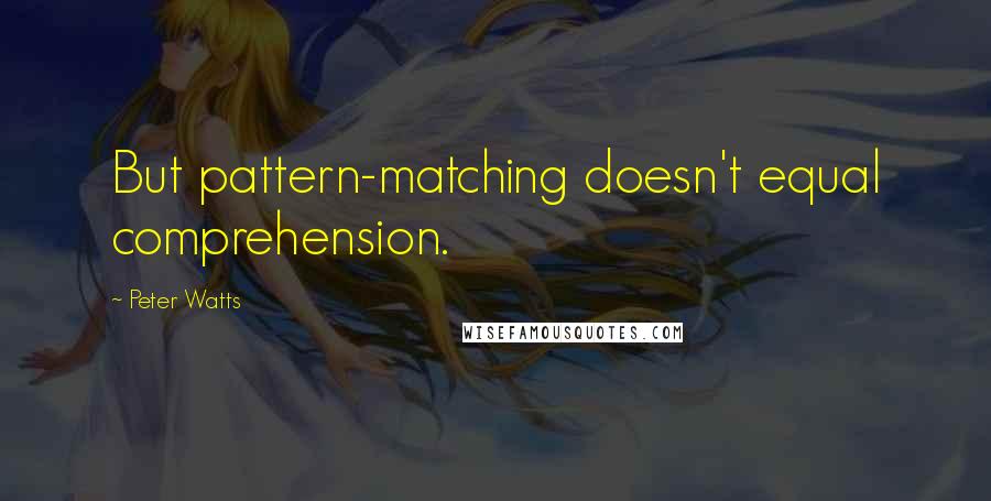 Peter Watts Quotes: But pattern-matching doesn't equal comprehension.