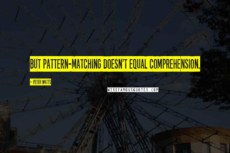 Peter Watts Quotes: But pattern-matching doesn't equal comprehension.