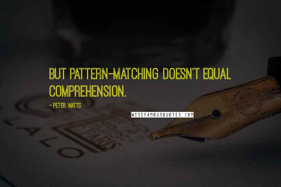 Peter Watts Quotes: But pattern-matching doesn't equal comprehension.