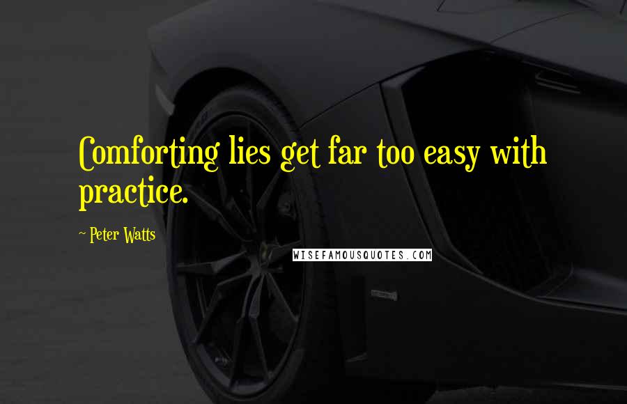 Peter Watts Quotes: Comforting lies get far too easy with practice.