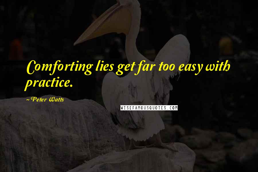 Peter Watts Quotes: Comforting lies get far too easy with practice.