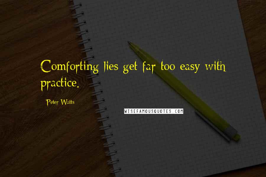 Peter Watts Quotes: Comforting lies get far too easy with practice.