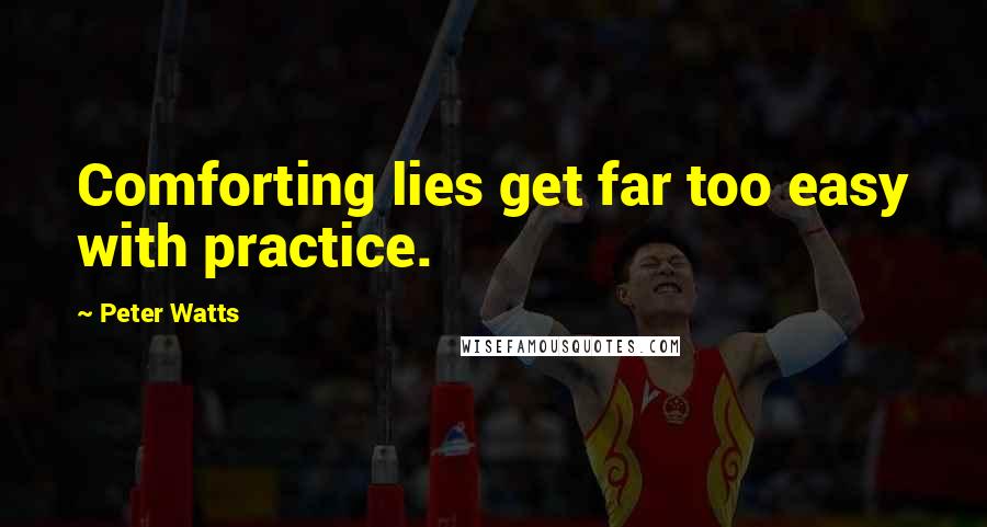 Peter Watts Quotes: Comforting lies get far too easy with practice.