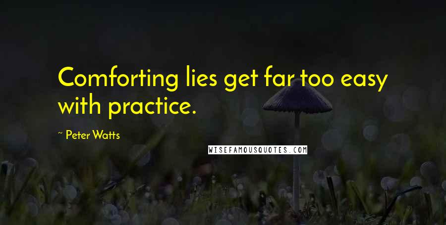 Peter Watts Quotes: Comforting lies get far too easy with practice.