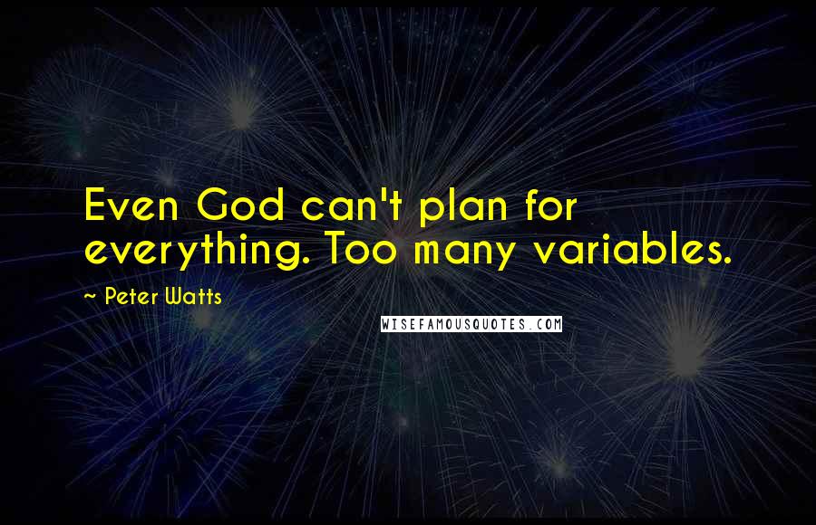 Peter Watts Quotes: Even God can't plan for everything. Too many variables.