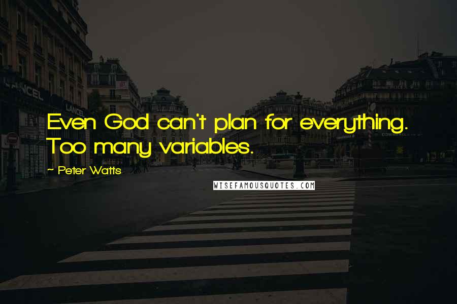 Peter Watts Quotes: Even God can't plan for everything. Too many variables.