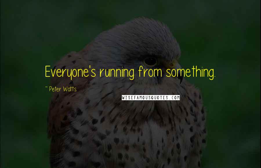 Peter Watts Quotes: Everyone's running from something.