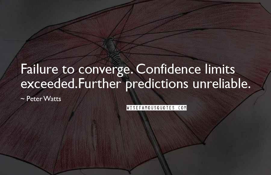 Peter Watts Quotes: Failure to converge. Confidence limits exceeded.Further predictions unreliable.