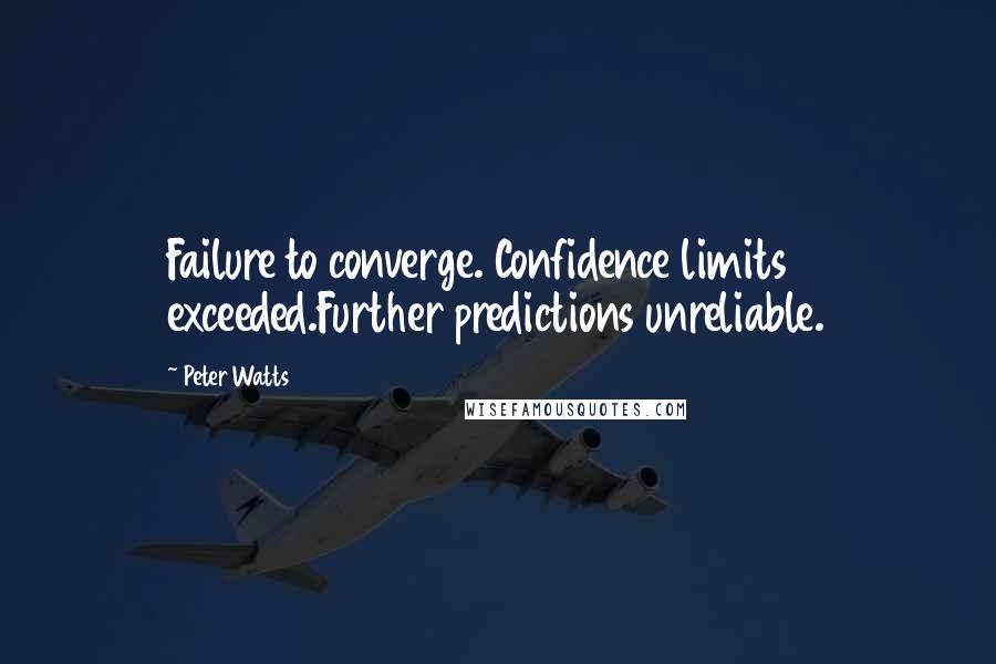 Peter Watts Quotes: Failure to converge. Confidence limits exceeded.Further predictions unreliable.