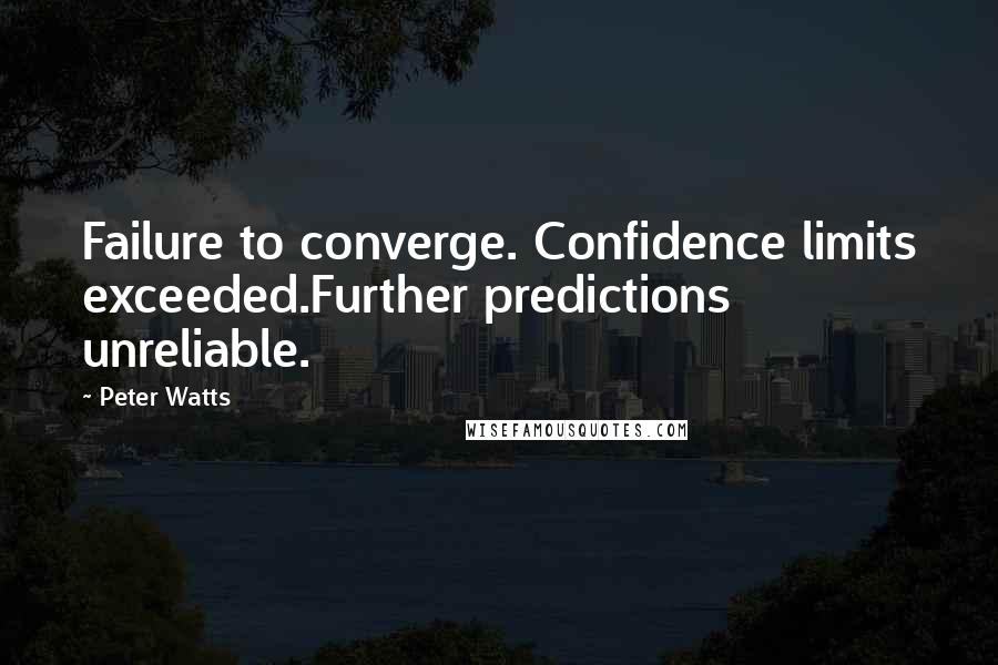 Peter Watts Quotes: Failure to converge. Confidence limits exceeded.Further predictions unreliable.