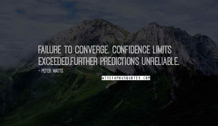 Peter Watts Quotes: Failure to converge. Confidence limits exceeded.Further predictions unreliable.