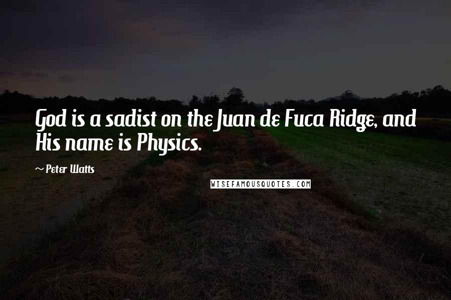 Peter Watts Quotes: God is a sadist on the Juan de Fuca Ridge, and His name is Physics.