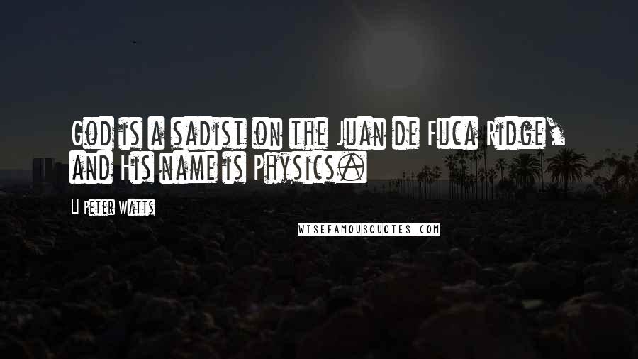 Peter Watts Quotes: God is a sadist on the Juan de Fuca Ridge, and His name is Physics.