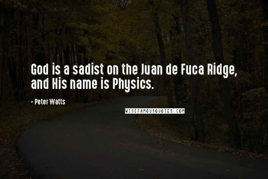 Peter Watts Quotes: God is a sadist on the Juan de Fuca Ridge, and His name is Physics.