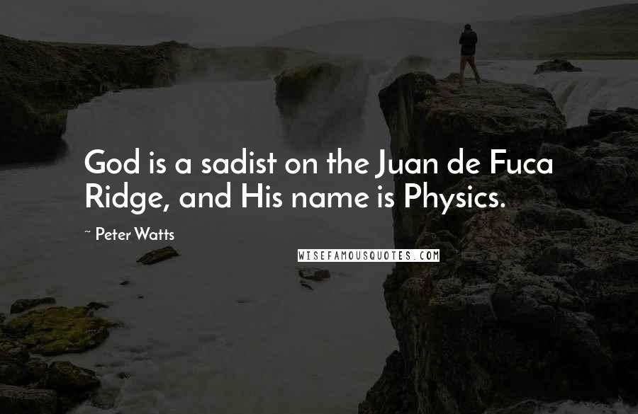 Peter Watts Quotes: God is a sadist on the Juan de Fuca Ridge, and His name is Physics.