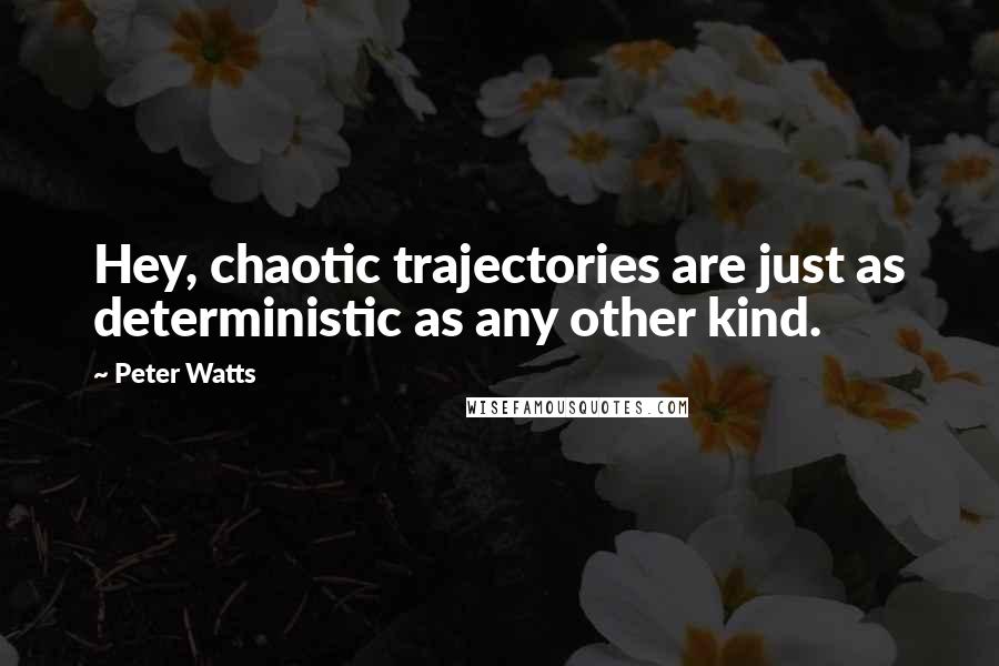 Peter Watts Quotes: Hey, chaotic trajectories are just as deterministic as any other kind.
